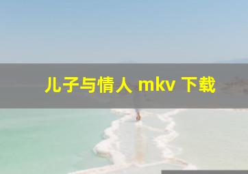 儿子与情人 mkv 下载